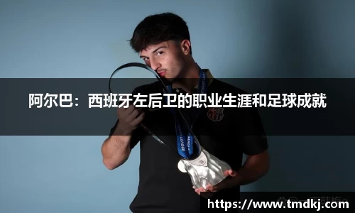 阿尔巴：西班牙左后卫的职业生涯和足球成就
